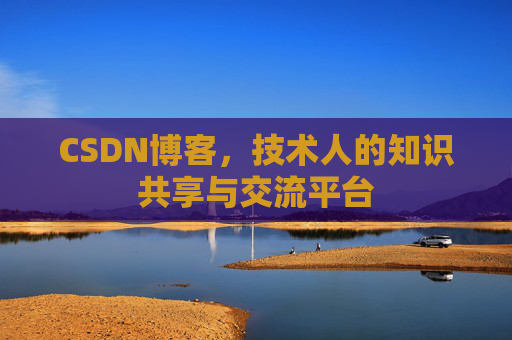 CSDN博客，技术人的知识共享与交流平台